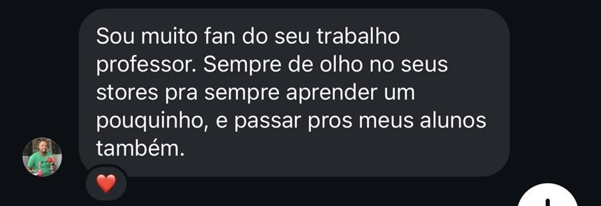 Mensagem: Sou muito fan do seu trabalho professor. Sempre de olho no seus stories pra sempre aprender um pouquinho, e passar pros meus alunos também.